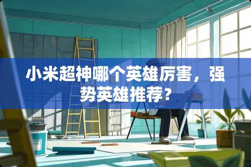 小米超神哪个英雄厉害，强势英雄推荐？