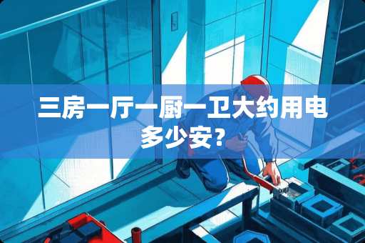 三房一厅一厨一卫大约用电多少安？