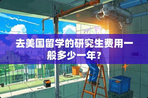 去美国留学的研究生费用一般多少一年？