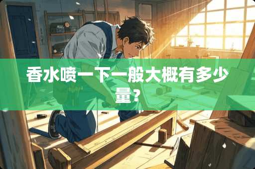 香水喷一下一般大概有多少量？