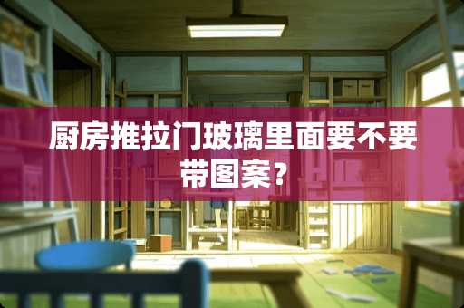 厨房推拉门玻璃里面要不要带图案？