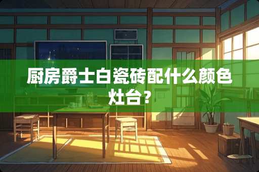 厨房爵士白瓷砖配什么颜色灶台？