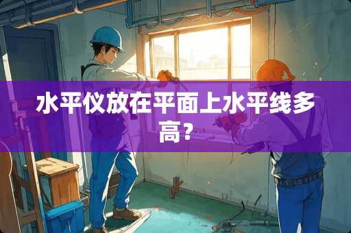 水平仪放在平面上水平线多高？