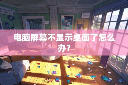 电脑屏幕不显示桌面了怎么办？