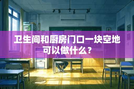 卫生间和厨房门口一块空地可以做什么？