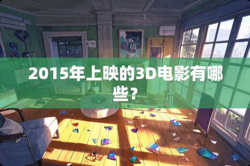 2015年上映的3D电影有哪些？