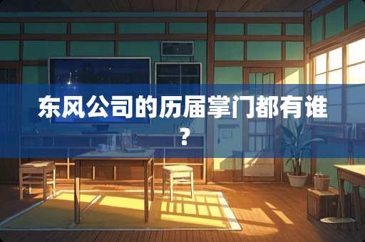 东风公司的历届掌门都有谁？