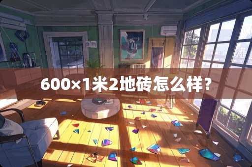 600×1米2地砖怎么样？