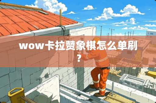 wow卡拉赞象棋怎么单刷？