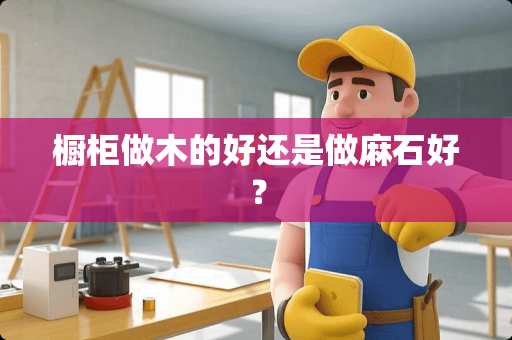 橱柜做木的好还是做麻石好？