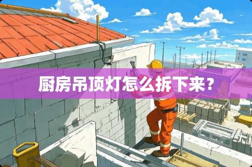 厨房吊顶灯怎么拆下来？