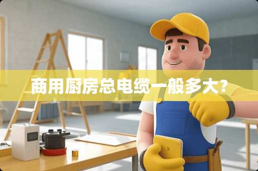商用厨房总电缆一般多大？