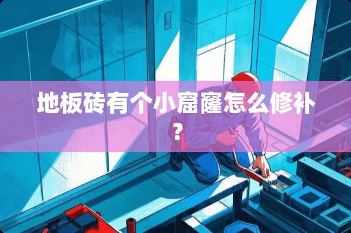 地板砖有个小窟窿怎么修补？