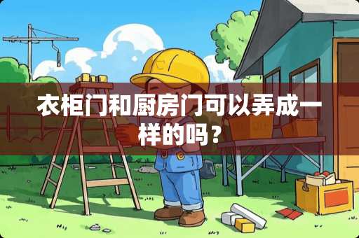 衣柜门和厨房门可以弄成一样的吗？