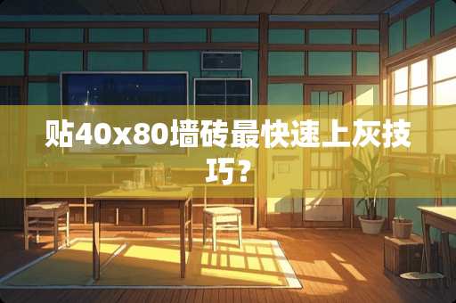 贴40x80墙砖最快速上灰技巧？