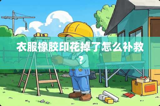 衣服橡胶印花掉了怎么补救？