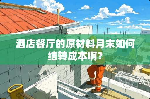 酒店餐厅的原材料月末如何结转成本啊？