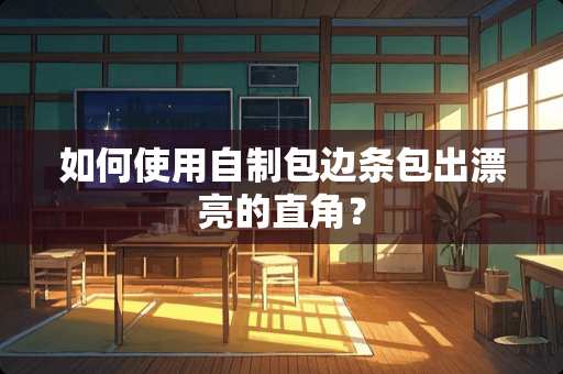 如何使用自制包边条包出漂亮的直角？