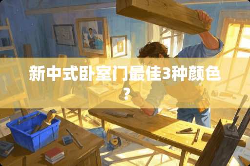 新中式卧室门最佳3种颜色？