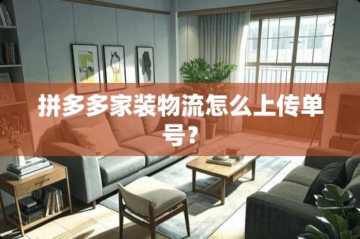 拼多多家装物流怎么上传单号？