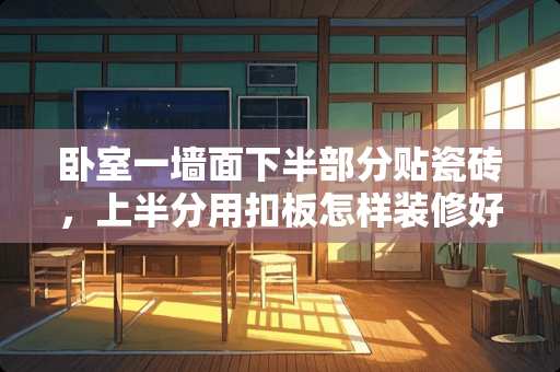 卧室一墙面下半部分贴瓷砖，上半分用扣板怎样装修好看？