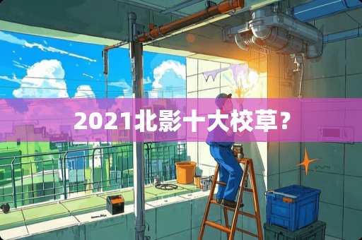 2021北影十大校草？