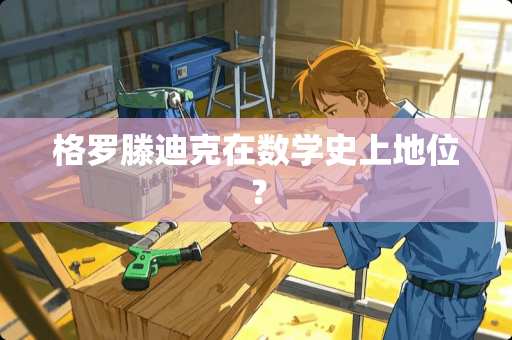 格罗滕迪克在数学史上地位？