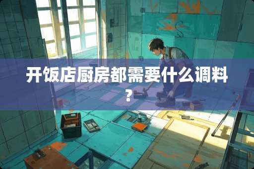 开饭店厨房都需要什么调料？