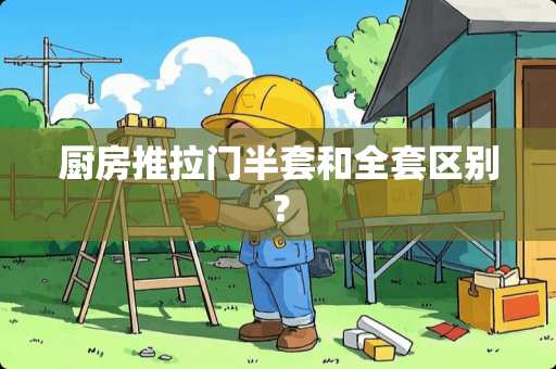 厨房推拉门半套和**区别？