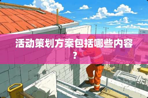 活动策划方案包括哪些内容？