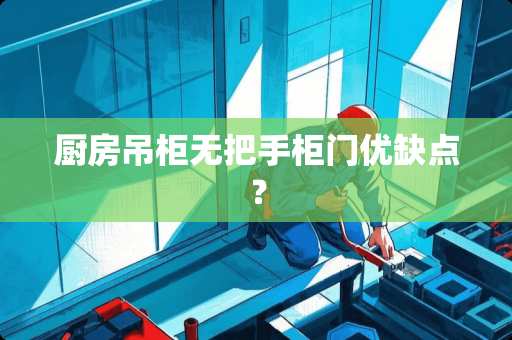 厨房吊柜无把手柜门优缺点？