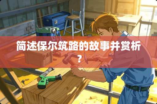 简述保尔筑路的故事并赏析？