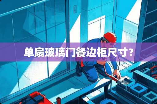 单扇玻璃门餐边柜尺寸？