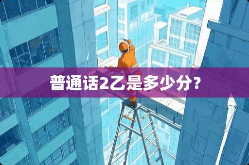 普通话2乙是多少分？