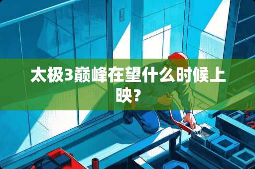 太极3巅峰在望什么时候上映？