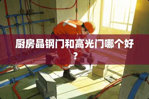 厨房晶钢门和高光门哪个好？
