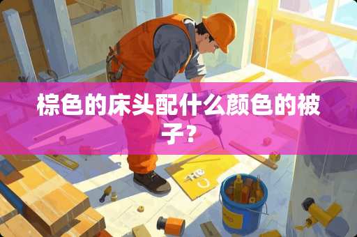 棕色的床头配什么颜色的被子？