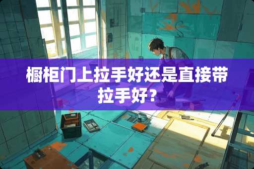 橱柜门上拉手好还是直接带拉手好？