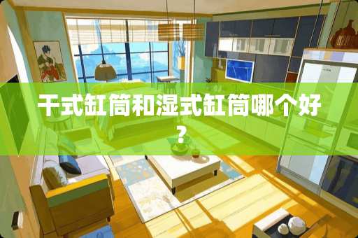 干式缸筒和湿式缸筒哪个好？
