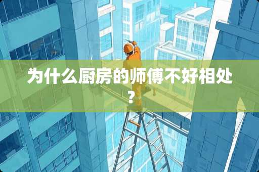 为什么厨房的师傅不好相处？