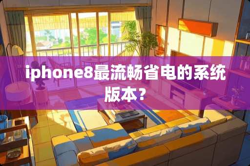 iphone8最流畅省电的系统版本？