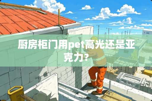 厨房柜门用pet高光还是亚克力？