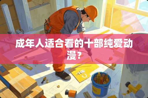 成年人适合看的十部纯爱动漫? 成年人适合看的十部纯爱动漫?