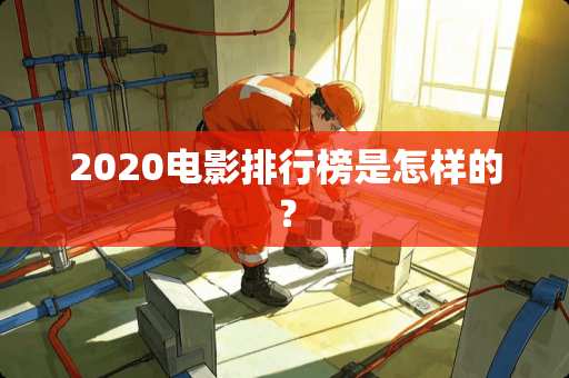 2020电影排行榜是怎样的？