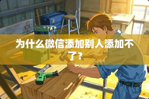 为什么微信添加别人添加不了？
