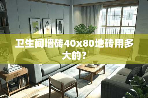 卫生间墙砖40x80地砖用多大的？