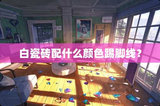 白瓷砖配什么颜色踢脚线？