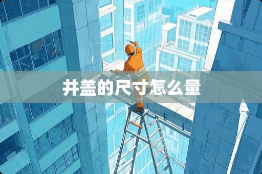 井盖的尺寸怎么量