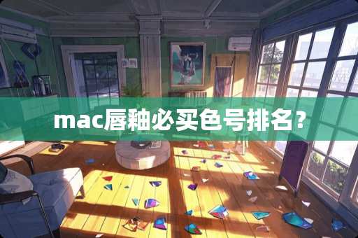 mac唇釉必买色号排名？