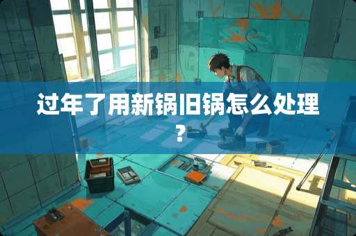 过年了用新锅旧锅怎么处理？
